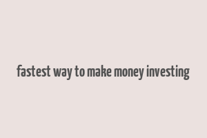 fastest way to make money investing