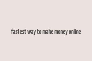 fastest way to make money online