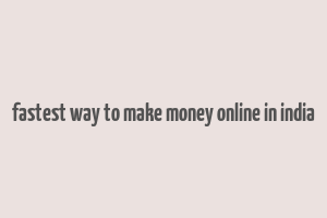 fastest way to make money online in india