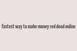 fastest way to make money red dead online