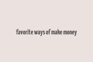 favorite ways of make money