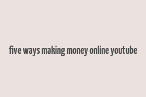 five ways making money online youtube