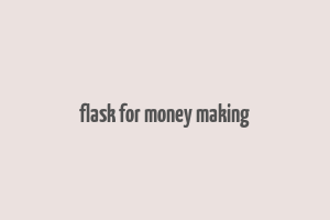 flask for money making