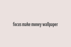 focus make money wallpaper