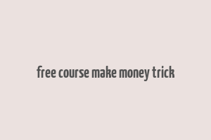 free course make money trick