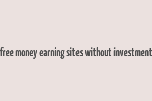 free money earning sites without investment