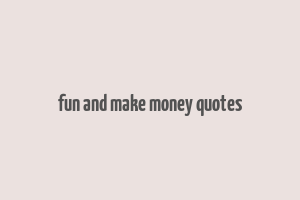 fun and make money quotes