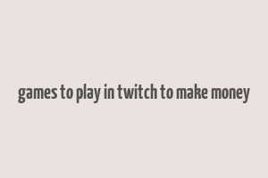 games to play in twitch to make money