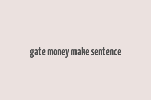 gate money make sentence