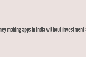 genuine money making apps in india without investment and referral