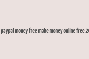 get paypal money free make money online free 2018