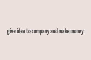 give idea to company and make money