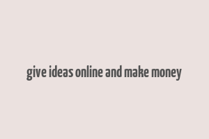 give ideas online and make money