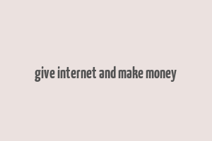 give internet and make money