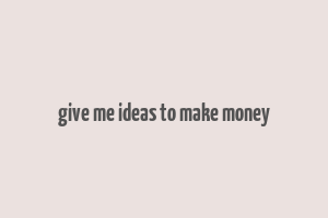 give me ideas to make money