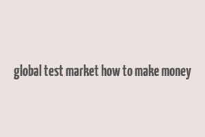 global test market how to make money