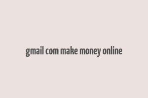 gmail com make money online