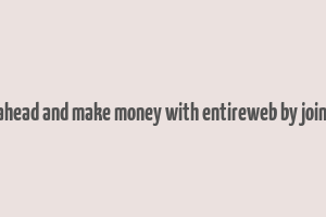 go ahead and make money with entireweb by joing it