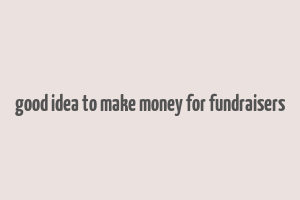 good idea to make money for fundraisers