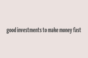 good investments to make money fast