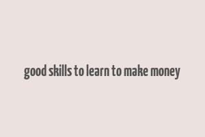 good skills to learn to make money