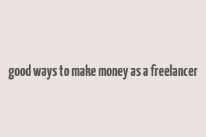 good ways to make money as a freelancer