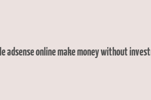 google adsense online make money without investment