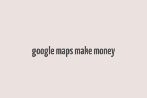 google maps make money