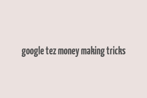 google tez money making tricks