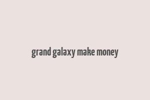 grand galaxy make money