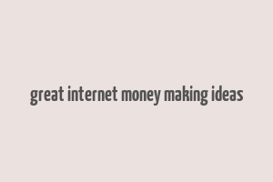 great internet money making ideas