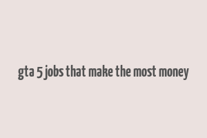 gta 5 jobs that make the most money