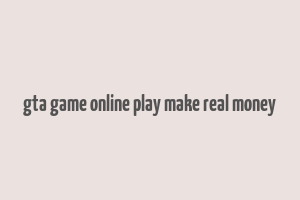 gta game online play make real money