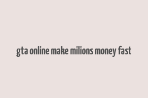 gta online make milions money fast