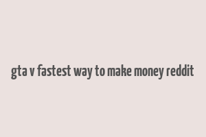 gta v fastest way to make money reddit