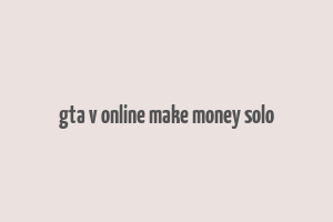 gta v online make money solo