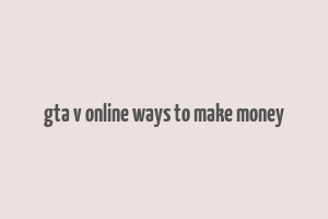 gta v online ways to make money