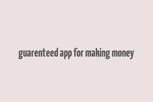 guarenteed app for making money