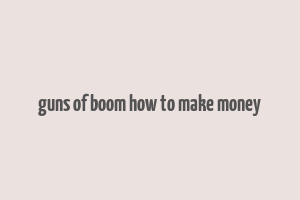 guns of boom how to make money