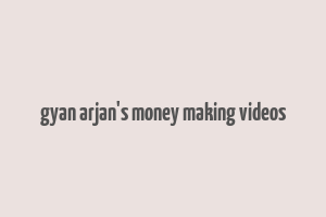 gyan arjan's money making videos