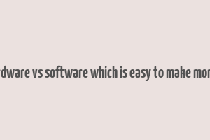 hardware vs software which is easy to make money