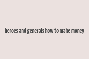 heroes and generals how to make money