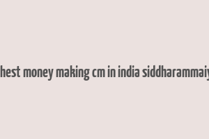 highest money making cm in india siddharammaiyah