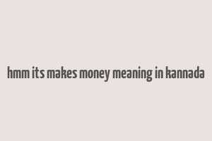 hmm its makes money meaning in kannada