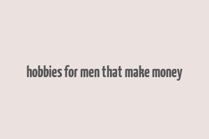 hobbies for men that make money