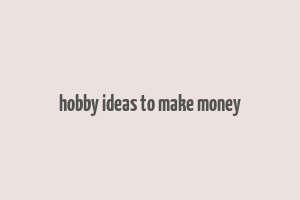 hobby ideas to make money