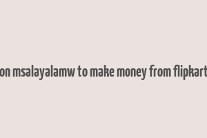 hon msalayalamw to make money from flipkart i