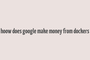 hoow does google make money from dockers