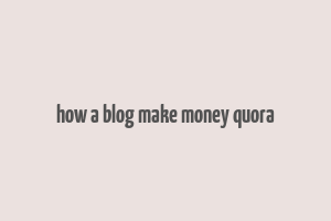 how a blog make money quora