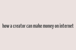 how a creator can make money on internet